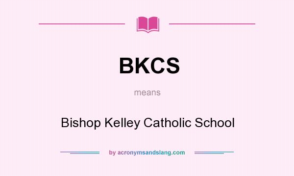 What does BKCS mean? It stands for Bishop Kelley Catholic School