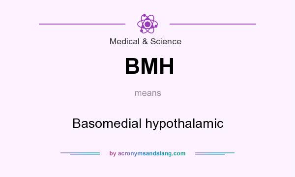 What does BMH mean? It stands for Basomedial hypothalamic