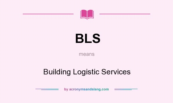 What does BLS mean? It stands for Building Logistic Services