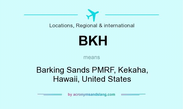 What does BKH mean? It stands for Barking Sands PMRF, Kekaha, Hawaii, United States