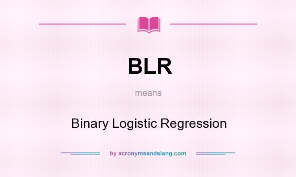 What does BLR mean? It stands for Binary Logistic Regression