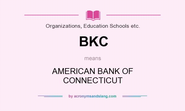 What does BKC mean? It stands for AMERICAN BANK OF CONNECTICUT