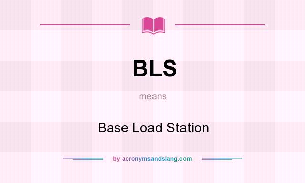 What does BLS mean? It stands for Base Load Station