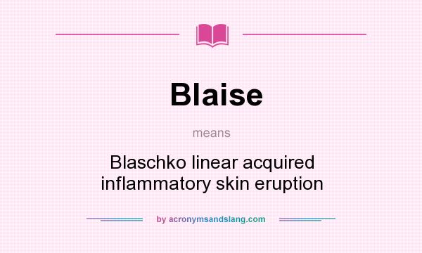 What does Blaise mean? It stands for Blaschko linear acquired inflammatory skin eruption