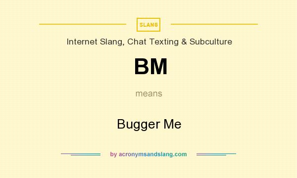 What does BM mean? It stands for Bugger Me