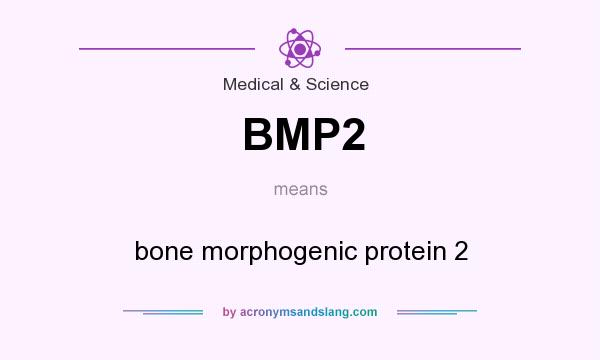 What does BMP2 mean? It stands for bone morphogenic protein 2