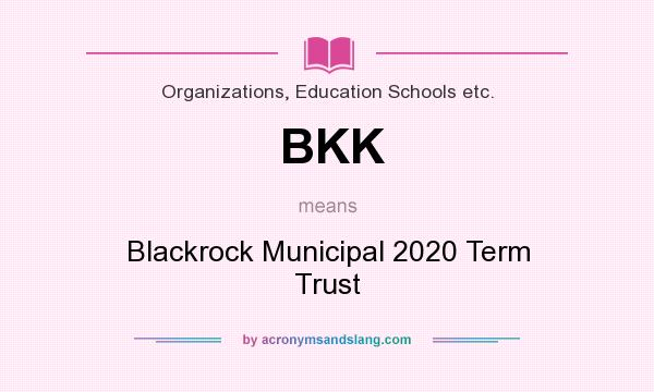 What does BKK mean? It stands for Blackrock Municipal 2020 Term Trust
