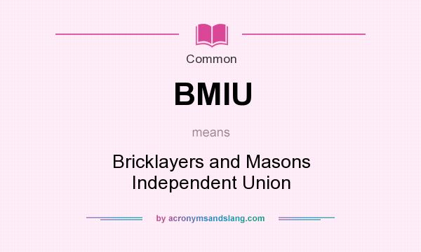 What does BMIU mean? It stands for Bricklayers and Masons Independent Union