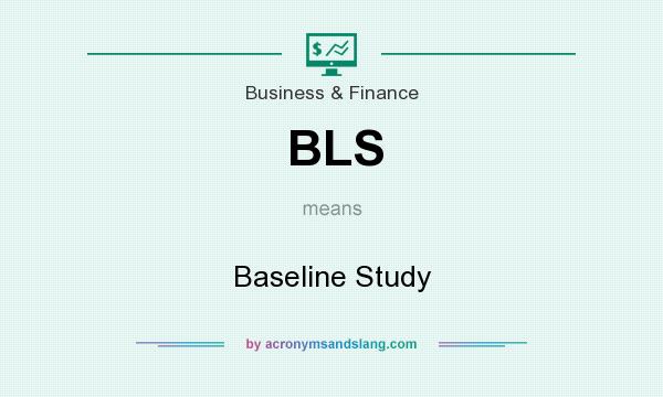 What does BLS mean? It stands for Baseline Study