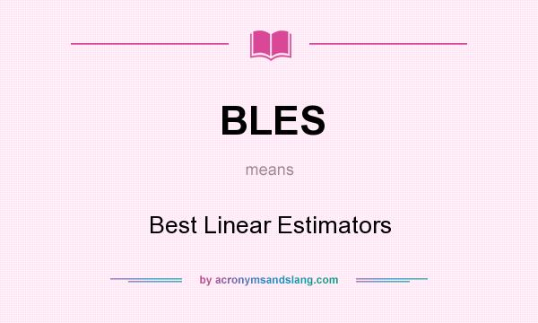 What does BLES mean? It stands for Best Linear Estimators