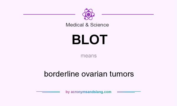 What does BLOT mean? It stands for borderline ovarian tumors