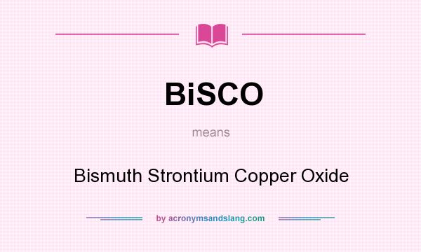 What does BiSCO mean? It stands for Bismuth Strontium Copper Oxide