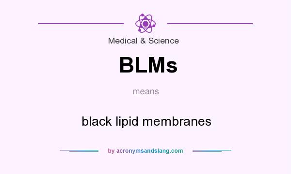 What does BLMs mean? It stands for black lipid membranes