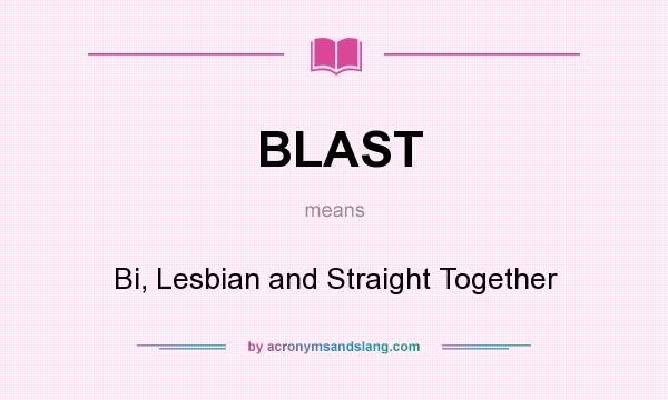What does BLAST mean? It stands for Bi, Lesbian and Straight Together
