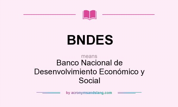 What does BNDES mean? It stands for Banco Nacional de Desenvolvimiento Económico y Social