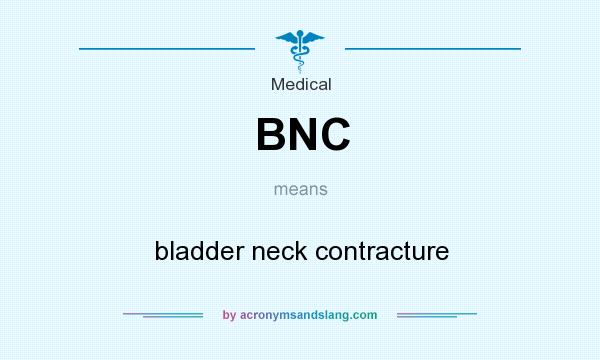 What does BNC mean? It stands for bladder neck contracture