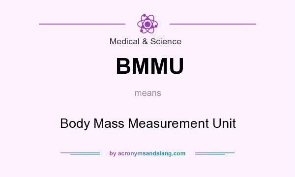 What does BMMU mean? It stands for Body Mass Measurement Unit