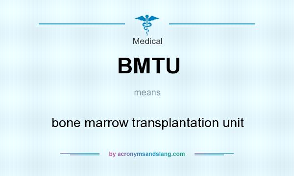 What does BMTU mean? It stands for bone marrow transplantation unit