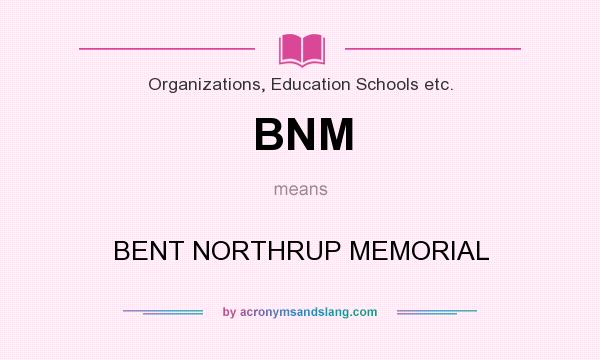 What does BNM mean? It stands for BENT NORTHRUP MEMORIAL