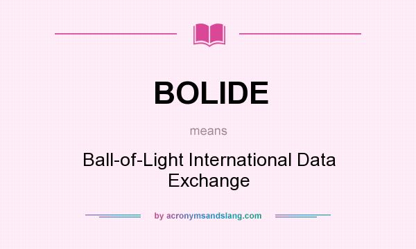 What does BOLIDE mean? It stands for Ball-of-Light International Data Exchange