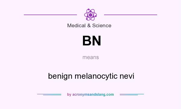 What does BN mean? It stands for benign melanocytic nevi