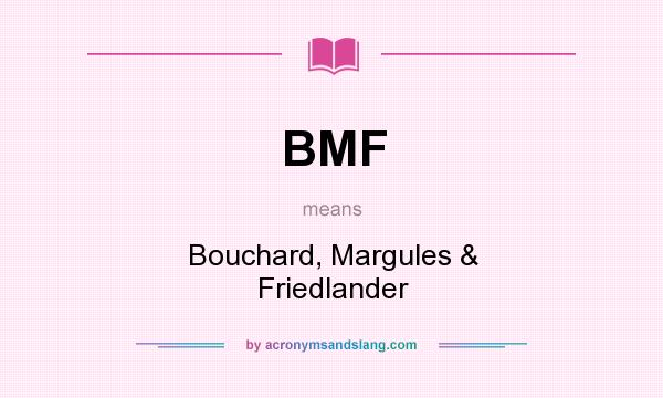 What does BMF mean? It stands for Bouchard, Margules & Friedlander