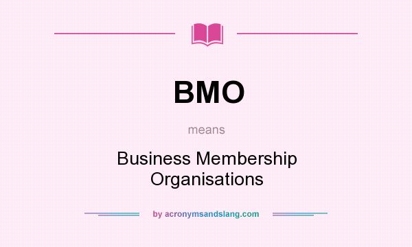 What does BMO mean? It stands for Business Membership Organisations