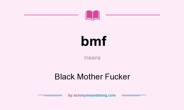 What does bmf mean? It stands for Black Mother Fucker