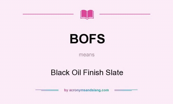 What does BOFS mean? It stands for Black Oil Finish Slate