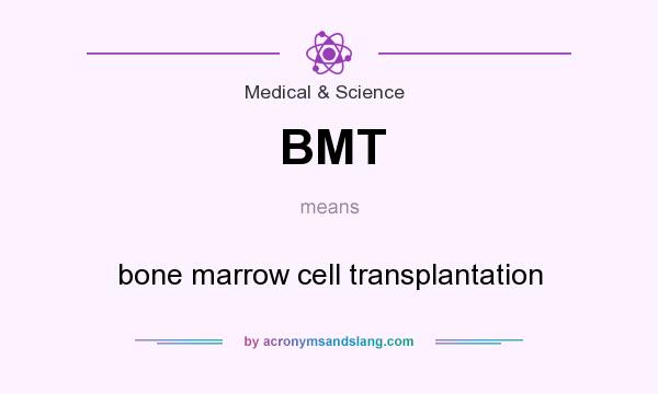 What does BMT mean? It stands for bone marrow cell transplantation