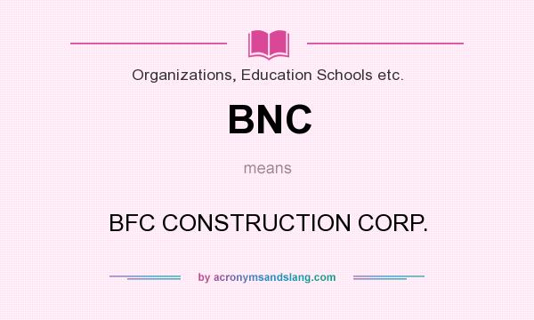 What does BNC mean? It stands for BFC CONSTRUCTION CORP.