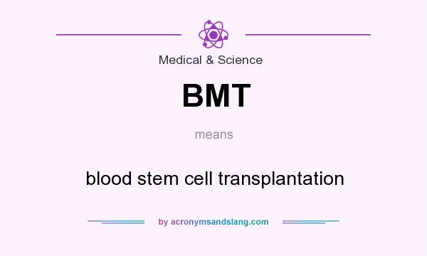 What does BMT mean? It stands for blood stem cell transplantation