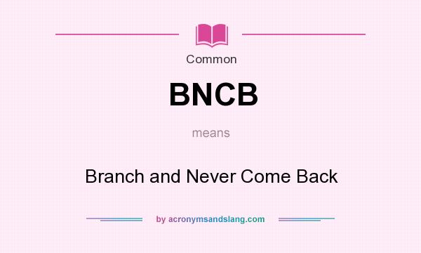 What does BNCB mean? It stands for Branch and Never Come Back