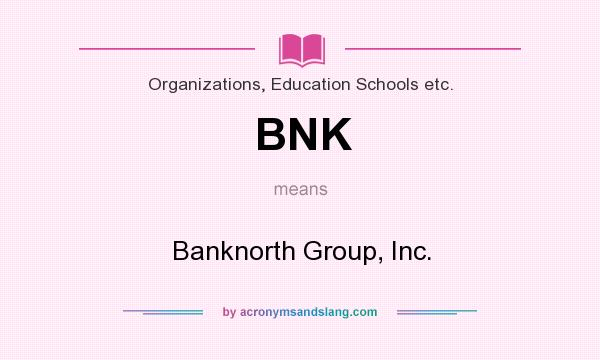 What does BNK mean? It stands for Banknorth Group, Inc.