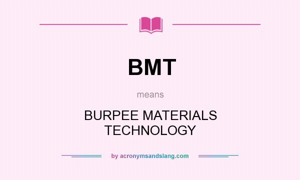 What does BMT mean? It stands for BURPEE MATERIALS TECHNOLOGY