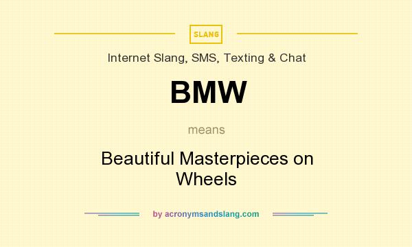 What does BMW mean? It stands for Beautiful Masterpieces on Wheels
