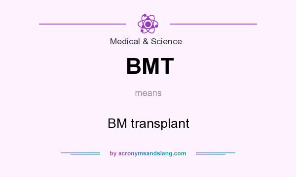 What does BMT mean? It stands for BM transplant