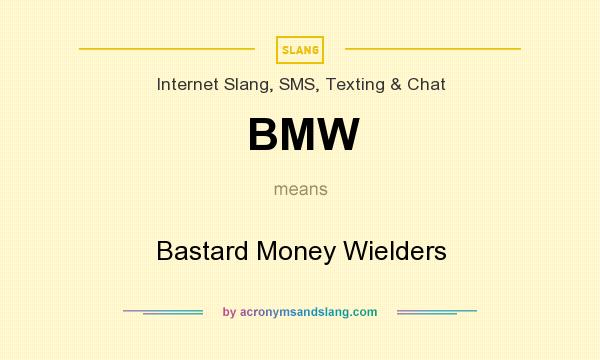 What does BMW mean? It stands for Bastard Money Wielders