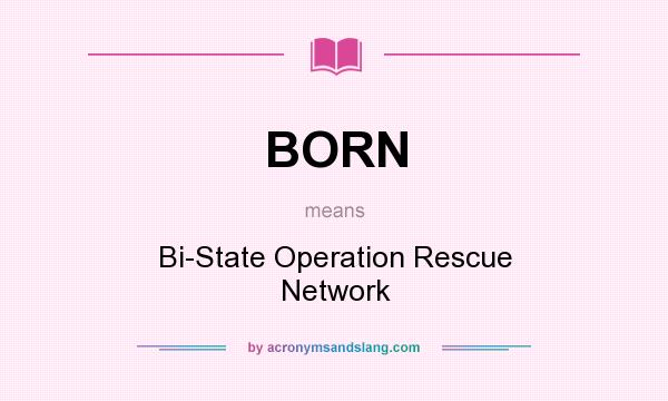 What does BORN mean? It stands for Bi-State Operation Rescue Network