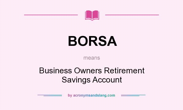 What does BORSA mean? It stands for Business Owners Retirement Savings Account