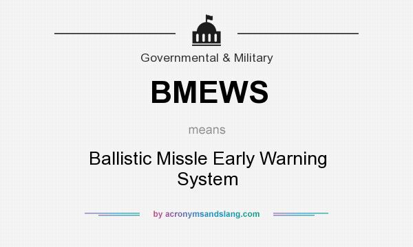 What does BMEWS mean? It stands for Ballistic Missle Early Warning System