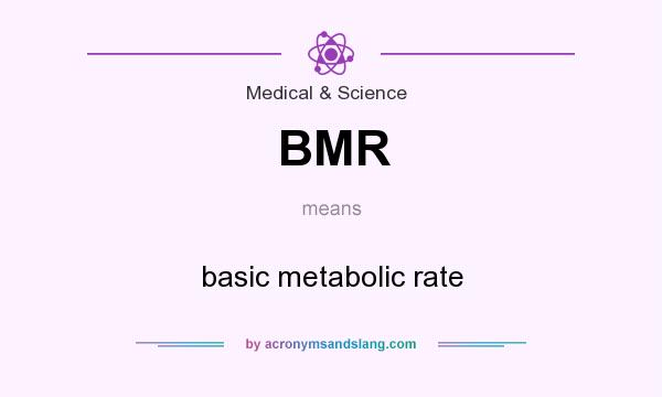What does BMR mean? It stands for basic metabolic rate