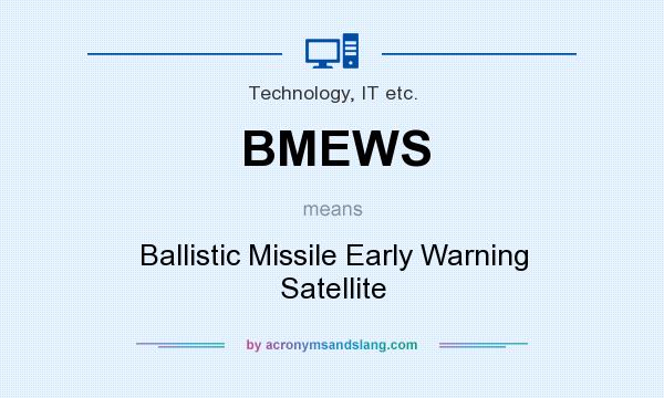 What does BMEWS mean? It stands for Ballistic Missile Early Warning Satellite