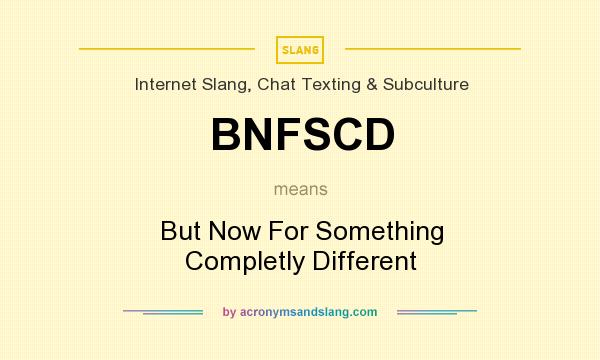 What does BNFSCD mean? It stands for But Now For Something Completly Different