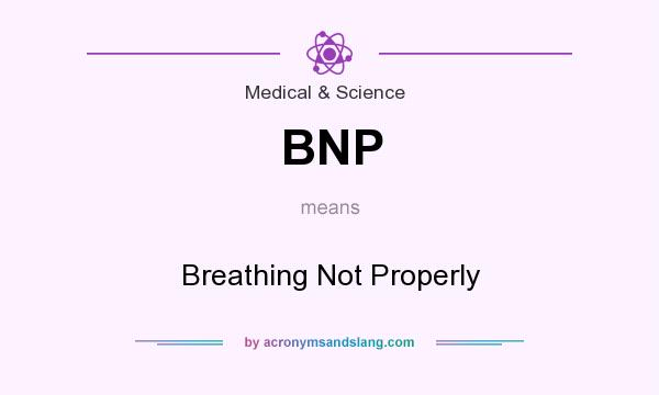 What does BNP mean? It stands for Breathing Not Properly