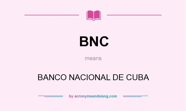 What does BNC mean? It stands for BANCO NACIONAL DE CUBA