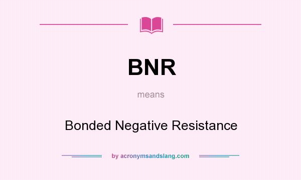 What does BNR mean? It stands for Bonded Negative Resistance