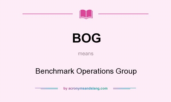 What does BOG mean? It stands for Benchmark Operations Group