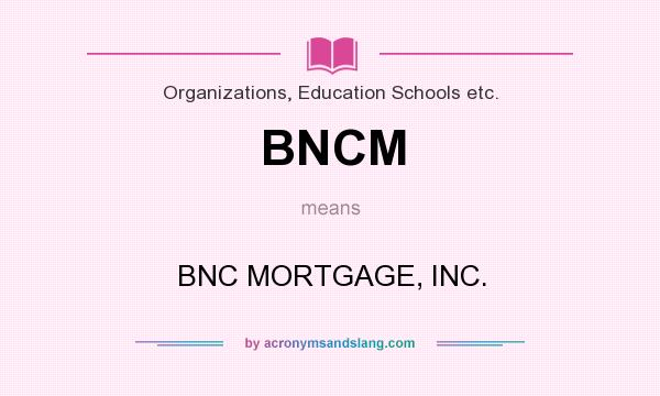 What does BNCM mean? It stands for BNC MORTGAGE, INC.