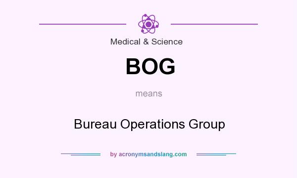 What does BOG mean? It stands for Bureau Operations Group